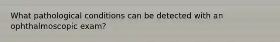 What pathological conditions can be detected with an ophthalmoscopic exam?