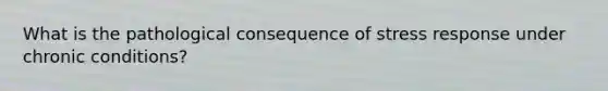 What is the pathological consequence of stress response under chronic conditions?