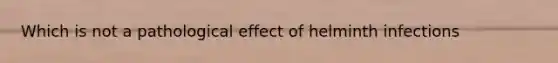 Which is not a pathological effect of helminth infections