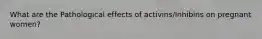 What are the Pathological effects of activins/Inhibins on pregnant women?