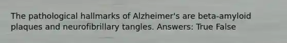 The pathological hallmarks of Alzheimer's are beta-amyloid plaques and neurofibrillary tangles. Answers: True False