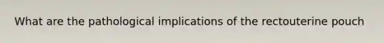 What are the pathological implications of the rectouterine pouch
