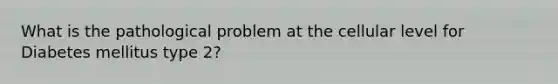 What is the pathological problem at the cellular level for Diabetes mellitus type 2?