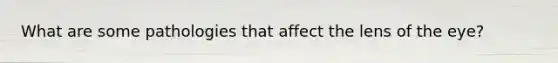 What are some pathologies that affect the lens of the eye?