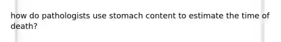 how do pathologists use stomach content to estimate the time of death?