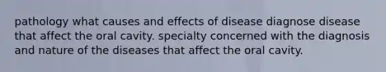 pathology what causes and effects of disease diagnose disease that affect the oral cavity. specialty concerned with the diagnosis and nature of the diseases that affect the oral cavity.