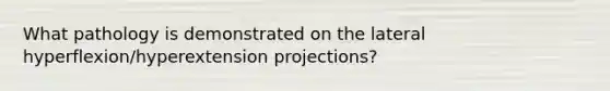 What pathology is demonstrated on the lateral hyperflexion/hyperextension projections?