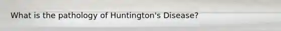 What is the pathology of Huntington's Disease?