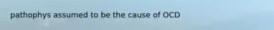 pathophys assumed to be the cause of OCD