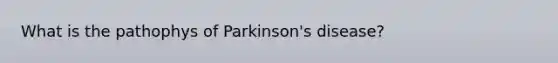 What is the pathophys of Parkinson's disease?