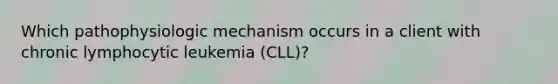 Which pathophysiologic mechanism occurs in a client with chronic lymphocytic leukemia (CLL)?