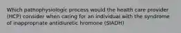 Which pathophysiologic process would the health care provider (HCP) consider when caring for an individual with the syndrome of inappropriate antidiuretic hromone (SIADH)