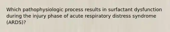 Which pathophysiologic process results in surfactant dysfunction during the injury phase of acute respiratory distress syndrome (ARDS)?