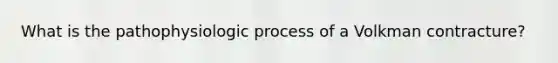 What is the pathophysiologic process of a Volkman contracture?