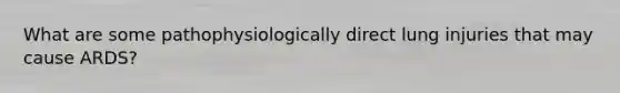 What are some pathophysiologically direct lung injuries that may cause ARDS?