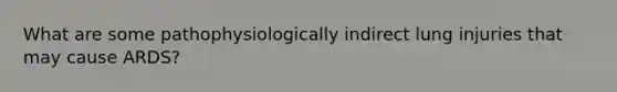 What are some pathophysiologically indirect lung injuries that may cause ARDS?