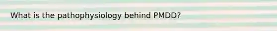 What is the pathophysiology behind PMDD?