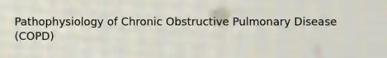 Pathophysiology of Chronic Obstructive Pulmonary Disease (COPD)