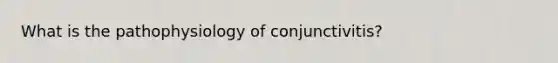 What is the pathophysiology of conjunctivitis?