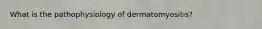 What is the pathophysiology of dermatomyositis?