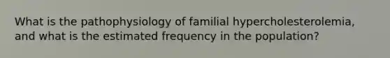 What is the pathophysiology of familial hypercholesterolemia, and what is the estimated frequency in the population?