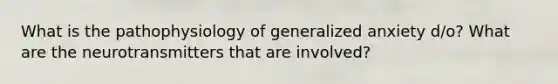 What is the pathophysiology of generalized anxiety d/o? What are the neurotransmitters that are involved?