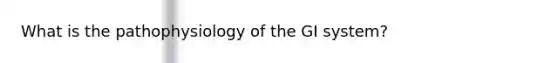 What is the pathophysiology of the GI system?