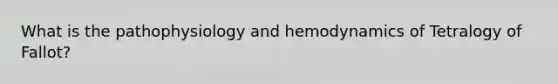 What is the pathophysiology and hemodynamics of Tetralogy of Fallot?