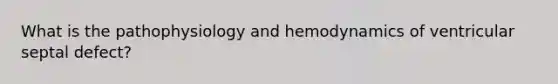 What is the pathophysiology and hemodynamics of ventricular septal defect?