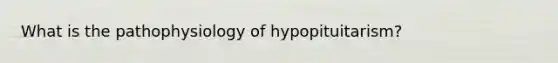 What is the pathophysiology of hypopituitarism?