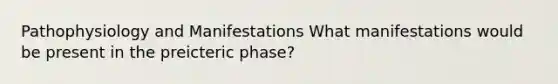 Pathophysiology and Manifestations What manifestations would be present in the preicteric phase?