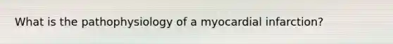 What is the pathophysiology of a myocardial infarction?