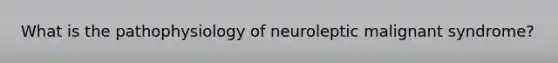 What is the pathophysiology of neuroleptic malignant syndrome?