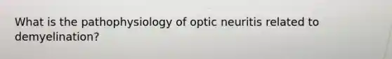 What is the pathophysiology of optic neuritis related to demyelination?