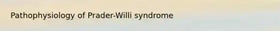 Pathophysiology of Prader-Willi syndrome