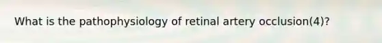 What is the pathophysiology of retinal artery occlusion(4)?