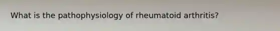 What is the pathophysiology of rheumatoid arthritis?