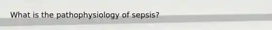 What is the pathophysiology of sepsis?