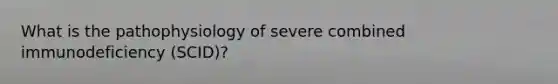 What is the pathophysiology of severe combined immunodeficiency (SCID)?