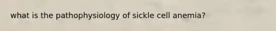 what is the pathophysiology of sickle cell anemia?