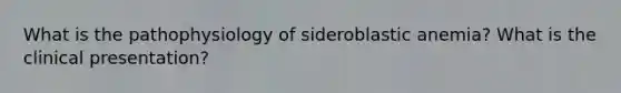 What is the pathophysiology of sideroblastic anemia? What is the clinical presentation?