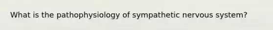 What is the pathophysiology of sympathetic nervous system?