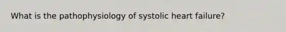 What is the pathophysiology of systolic heart failure?