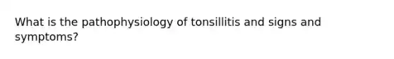 What is the pathophysiology of tonsillitis and signs and symptoms?