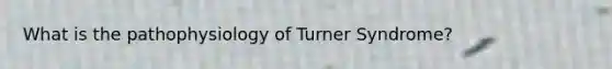 What is the pathophysiology of Turner Syndrome?