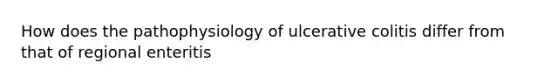 How does the pathophysiology of ulcerative colitis differ from that of regional enteritis