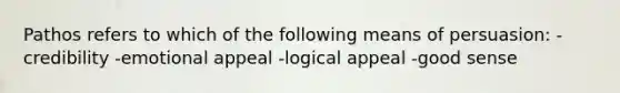 Pathos refers to which of the following means of persuasion: -credibility -emotional appeal -logical appeal -good sense