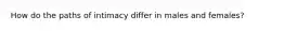 How do the paths of intimacy differ in males and females?