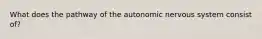 What does the pathway of the autonomic nervous system consist of?