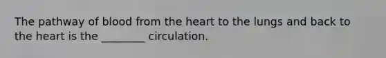 The pathway of blood from the heart to the lungs and back to the heart is the ________ circulation.